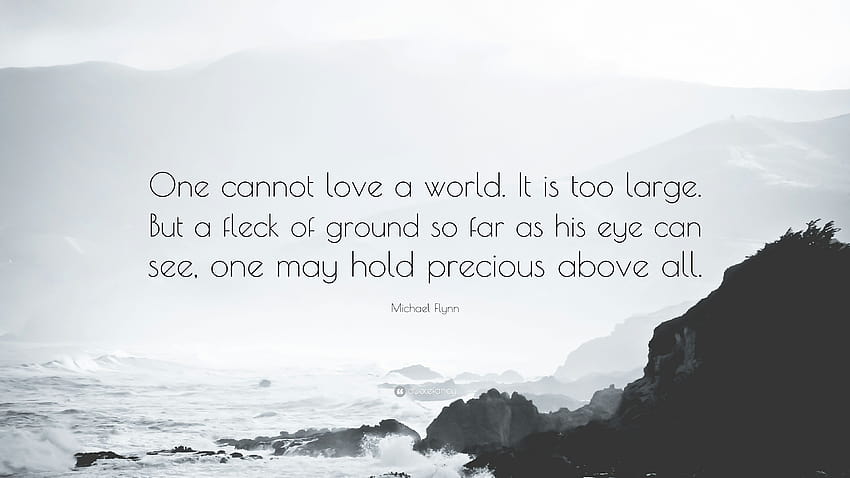 Cita de Michael Flynn: “Uno no puede amar un mundo. es demasiado grande Pero una mota de tierra hasta donde alcanza la vista, uno puede considerarla preciosa por encima de un...” fondo de pantalla