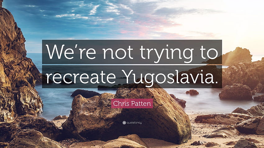 Цитат на Крис Патън: „Ние не се опитваме да пресъздадем Югославия.“ HD тапет