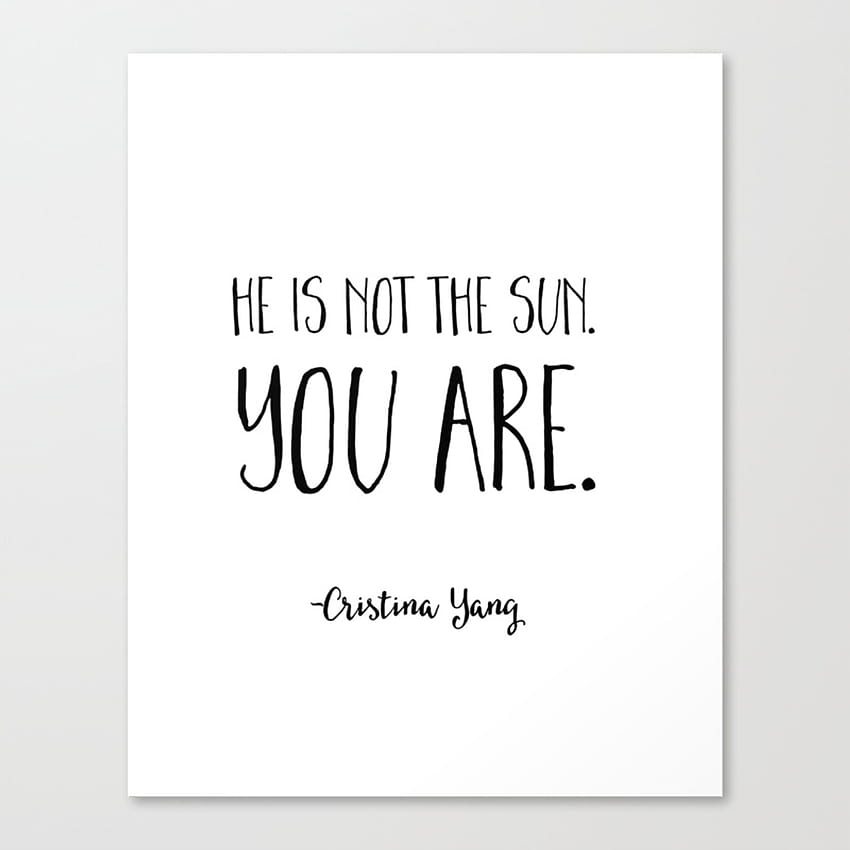 He is not the sun. You are. Cristina Yang Grey's Anatomy Quote Canvas Print by sweetmusings HD phone wallpaper