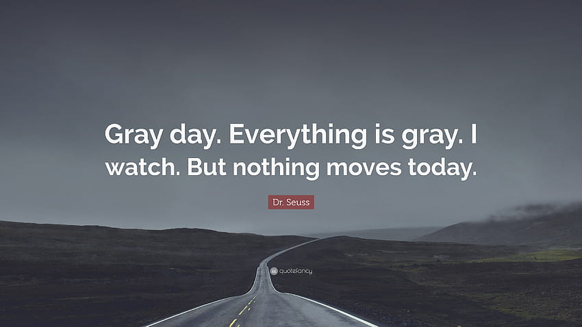 Dr. Seuss Quote: “Gray day. Everything is gray. I watch. But nothing, dr seuss day HD wallpaper