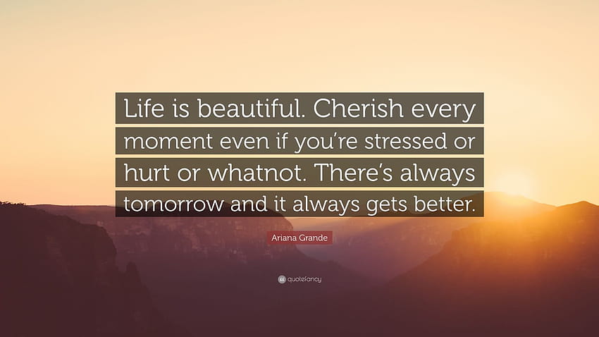 Citation Ariana Grande : « La vie est belle. Chérissez chaque instant même si vous êtes stressé ou blessé ou autre. Il y a toujours demain et c'est toujours... » Fond d'écran HD