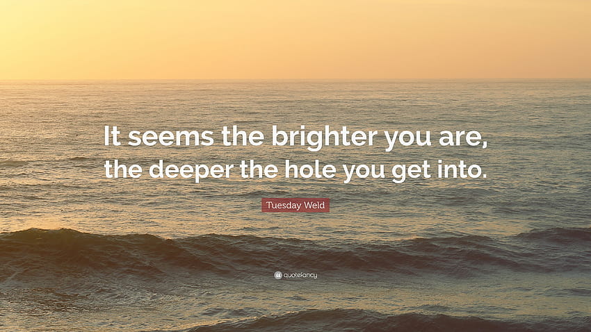 Tuesday Weld Quote: “It seems the brighter you are, the deeper the hole you get into.” HD wallpaper