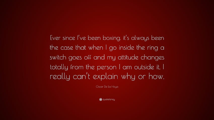 Цитат на Оскар Де Ла Хоя: „Откакто се боксирам, винаги се е случвало, когато вляза на ринга, превключвателят изгасва и отношението ми...“ HD тапет