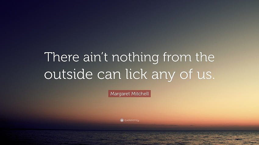 Margaret Mitchell Quote: “There ain't nothing from the outside can lick any of us.” HD wallpaper
