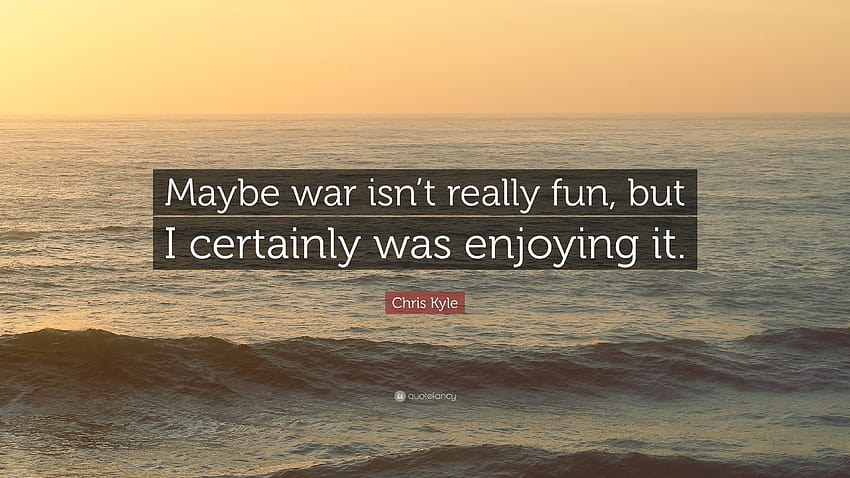 Chris Kyle Quote: “Maybe war isn't really fun, but I certainly was HD wallpaper