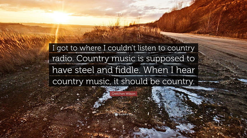 Gretchen Wilson Quote: “I got to where I couldn't listen to country radio. Country music is supposed to have steel and fiddle. When I hear count...” HD wallpaper
