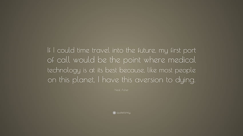 Neal Asher Quote: “If I could time travel into the future, my first port of call would be the point where medical technology is at its best...” HD wallpaper