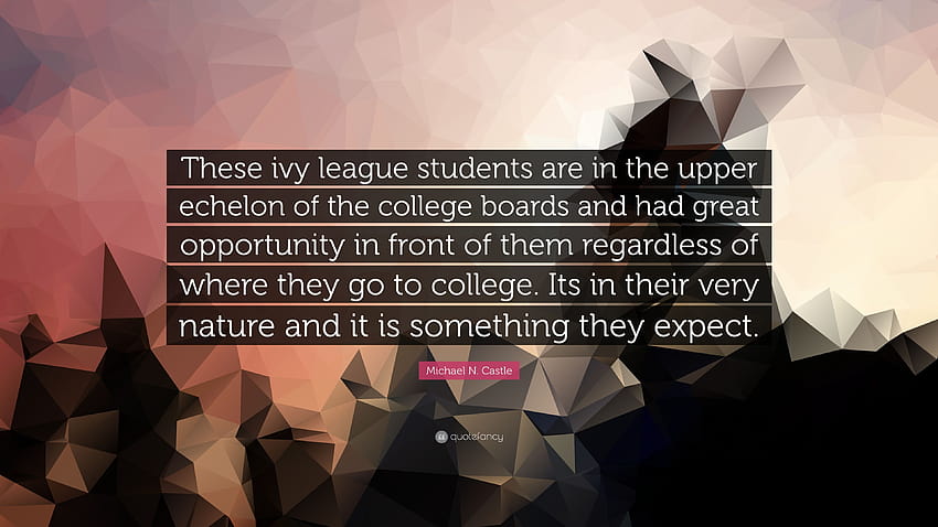 Zitat von Michael N. Castle: „Diese Ivy-League-Studenten stehen in den oberen Rängen der College-Vorstände und hatten große Chancen, sich zu revanchieren …“ HD-Hintergrundbild