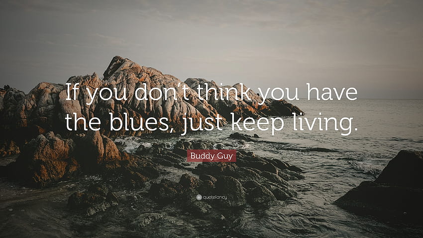 Buddy Guy Cytaty: „Jeśli nie myślisz, że masz bluesa, po prostu zostań Tapeta HD