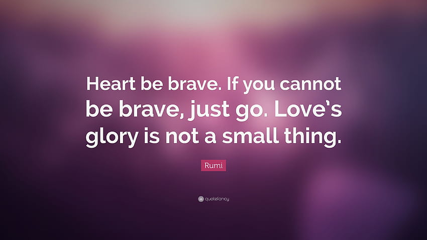 Rumi Quote: “Heart be brave. If you cannot be brave, just go. Love's glory is not a small thing.”, be kind be brave be you HD wallpaper
