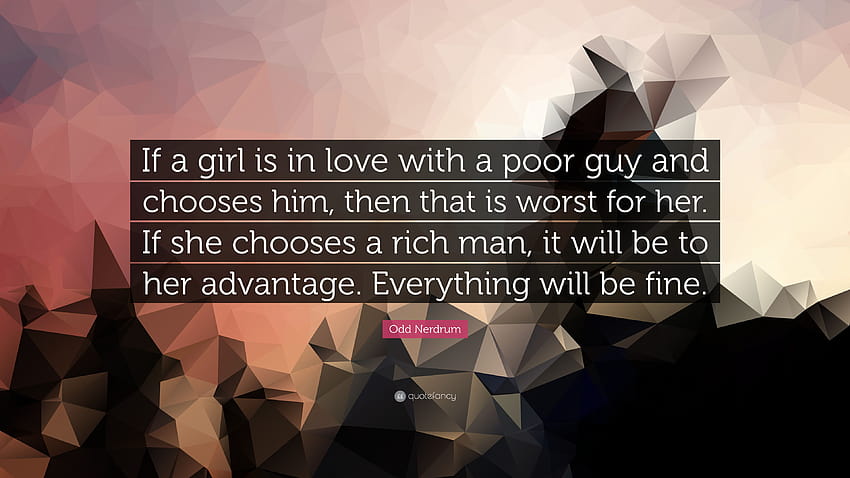 Странен цитат на Nerdrum: „Ако едно момиче е влюбено в беден човек и го избере, това е най-лошото за нея. Ако тя избере богат мъж, това ще бъде ...