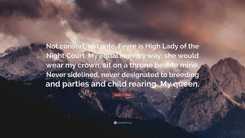 Sarah J. Maas 명언: “배우자도 아내도 아닙니다. Feyre는 나이트 코트의 하이 레이디입니다. 모든 면에서 나와 동등합니다. 그녀는 내 왕관을 쓰고 t에 앉을 것입니다 ...” HD 월페이퍼