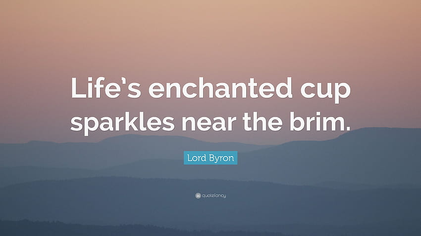 Lord Byron Quote: “Life's enchanted cup sparkles near the brim.” HD wallpaper
