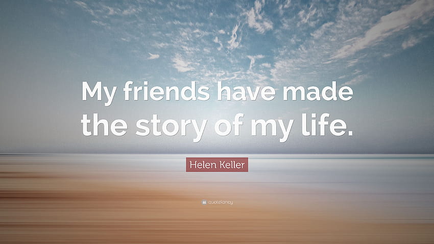 Helen Keller kutipan: “Teman-teman saya telah membuat kisah hidup saya, kisah hidup saya Wallpaper HD