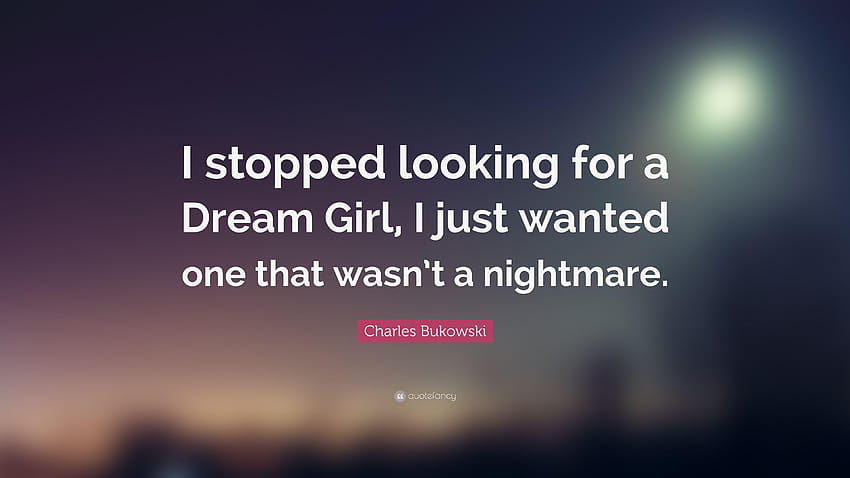Charles Bukowski Quote: “I stopped looking for a Dream Girl, I just,  nightmare dream HD wallpaper | Pxfuel