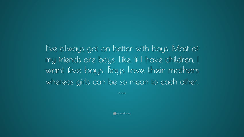 Adele Citazione: “Sono sempre andata più d'accordo con i ragazzi. La maggior parte dei miei amici sono ragazzi. Ad esempio, se ho figli, voglio cinque maschi. I ragazzi amano ...