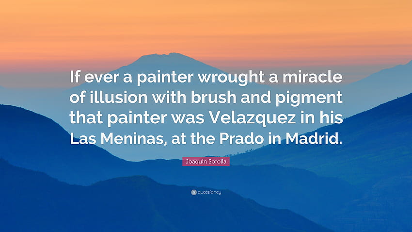 Joaquin Sorolla Quote: “If ever a painter wrought a miracle of illusion with brush and pigment that painter was Velazquez in his Las Meninas, at...” HD wallpaper
