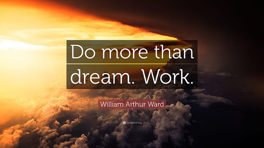 Citation de William Arthur Ward : Faites plus que rêver. Travail.”, travail de rêve Fond d'écran HD