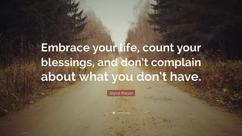 Joyce Meyer Quote: “Embrace your life, count your blessings, and don't complain about what you don't have.” HD wallpaper