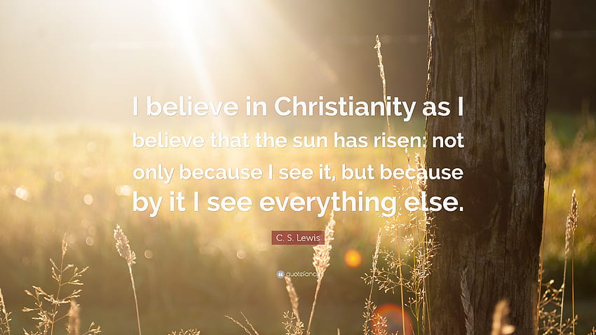 Citação de C. S. Lewis: “Eu acredito no Cristianismo como acredito que o sol nasceu: não apenas porque eu o vejo, mas porque por meio dele eu vejo tudo...”, c s lewis papel de parede HD