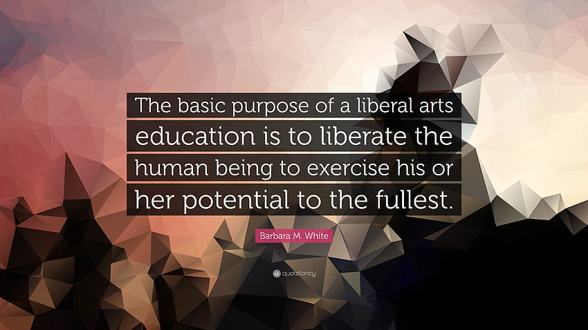 Barbara M. White Quote: “The basic purpose of a liberal arts education is to liberate the human being to exercise his or her potential to the ful...” HD wallpaper