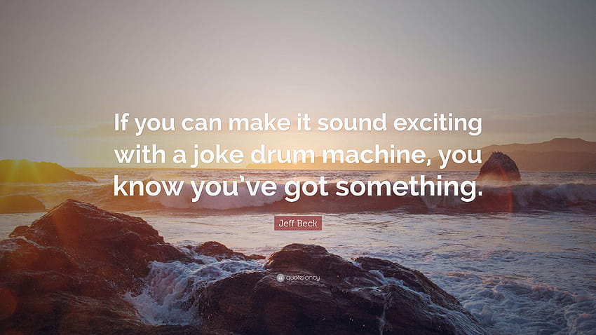 Jeff Beck Quote: “If you can make it sound exciting with a joke drum HD