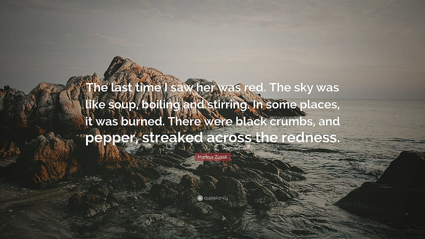 Markus Zusak Quote: “The last time I saw her was red. The sky was like soup, boiling and stirring. In some places, it was burned. There were ...” HD wallpaper