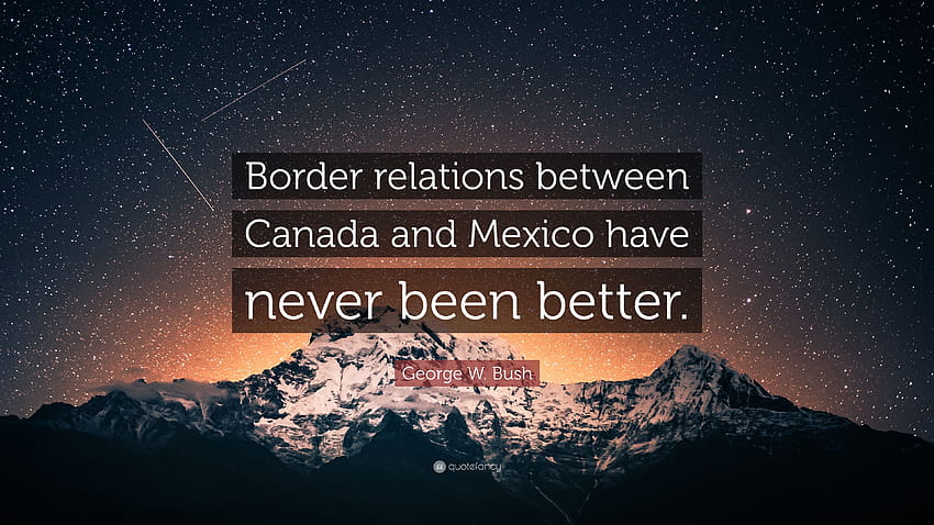 George W. Bush Quote: “Border relations between Canada and Mexico have never been better.”, canada us relations HD wallpaper