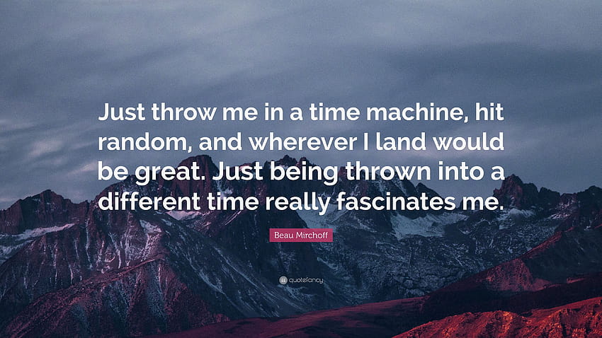 Beau Mirchoff Quote: “Just throw me in a time machine, hit random, and wherever I land would be great. Just being thrown into a different time...” HD wallpaper