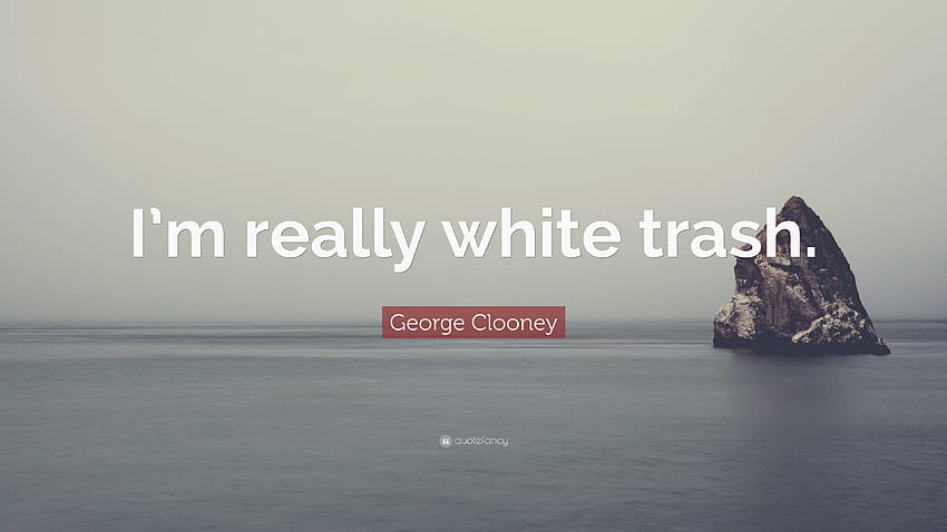 George Clooney Quote: “I'm really white trash.”, im trash HD wallpaper