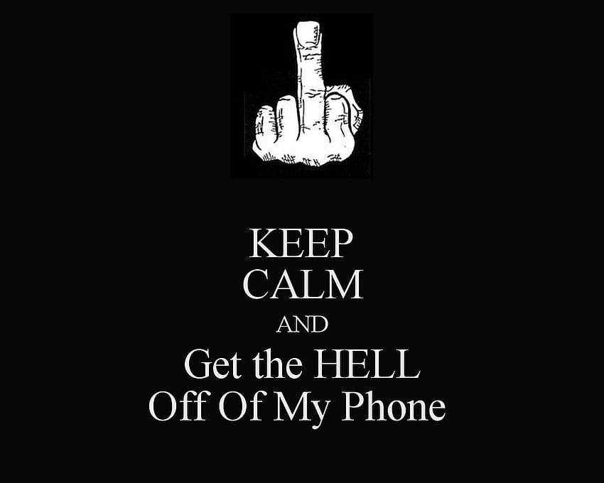 KEEP CALM AND Get the HELL Off Of My Phone KEEP CALM AND CARRY ON [1000x800] for your , Mobile & Tablet, stay out HD wallpaper