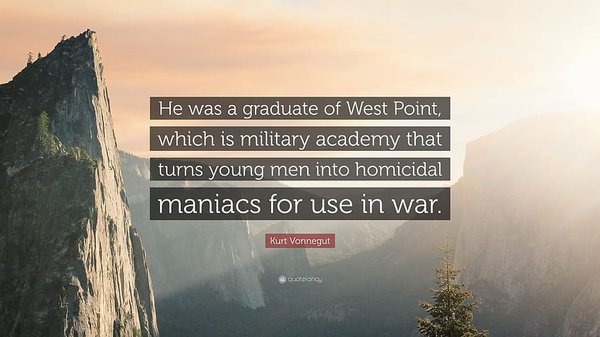 Zitat von Kurt Vonnegut: „Er war Absolvent der West Point, einer Militärakademie, die junge Männer zu mörderischen Wahnsinnigen für den Einsatz im Krieg macht.“ HD-Hintergrundbild