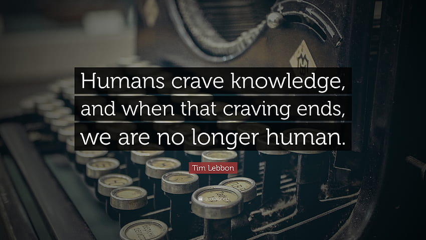 Tim Lebbon Quote: “Humans crave knowledge, and when that craving ends, we are no longer human.” HD wallpaper