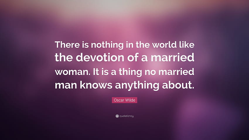 Cita de Oscar Wilde: “No hay nada en el mundo como la devoción de una mujer casada. Es algo de lo que ningún hombre casado sabe nada.”, el mundo de los casados fondo de pantalla