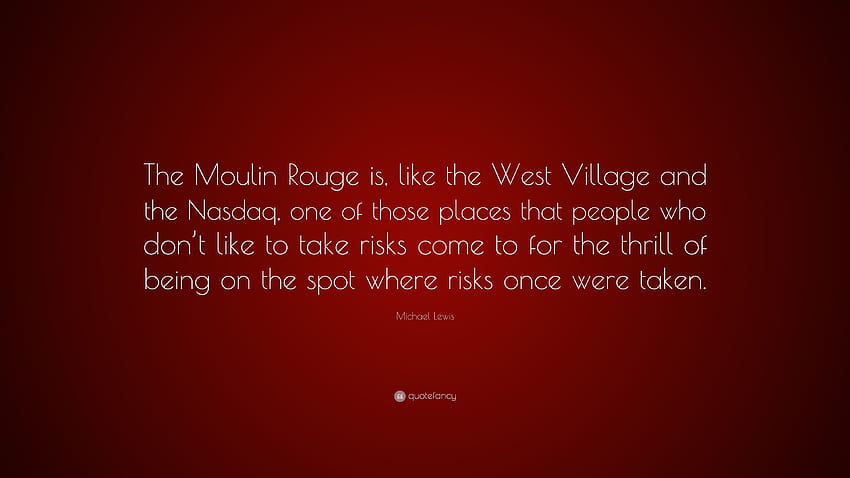 Michael Lewis Quote: “The Moulin Rouge is, like the West Village and the Nasdaq, one of those places that people who don't like to take risks ...”, moulin rouge quotes HD wallpaper