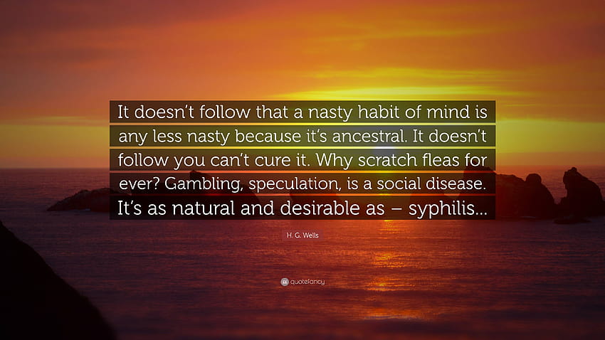 H. G. Wells Quote: “It doesn't follow that a nasty habit of mind is any less nasty because it's ancestral. It doesn't follow you can't cure ...” HD wallpaper