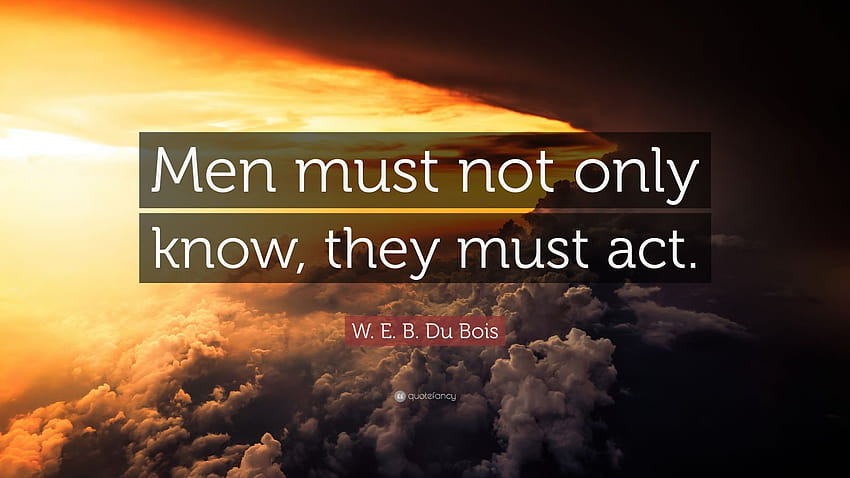 W. E. B. デュ ボアの言葉: 「人は知るだけでなく、行動しなければならない」、すべての人は死ななければならない 高画質の壁紙