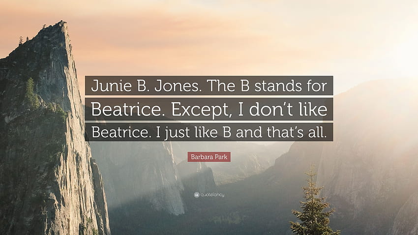 Barbara Park Quote Junie B. Jones. The B stands for Beatrice