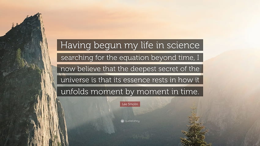 Cita de Lee Smolin: “Habiendo comenzado mi vida en la ciencia buscando la ecuación más allá del tiempo, ahora creo que el secreto más profundo de la uni...” fondo de pantalla