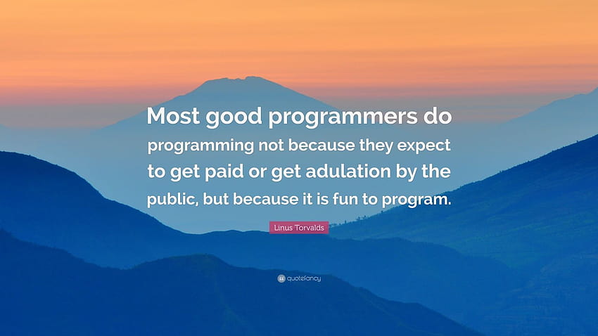 Linus Torvalds Quote: “Sebagian besar programmer yang baik melakukan pemrograman bukan karena mereka mengharapkan bayaran atau pujian dari publik, tetapi karena itu ...” Wallpaper HD