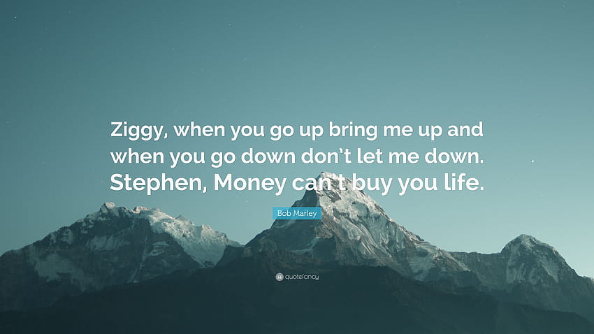 Bob Marley Quote: “Ziggy, when you go up bring me up and when you go down don't let me down. Stephen, Money can't buy you life.” HD wallpaper
