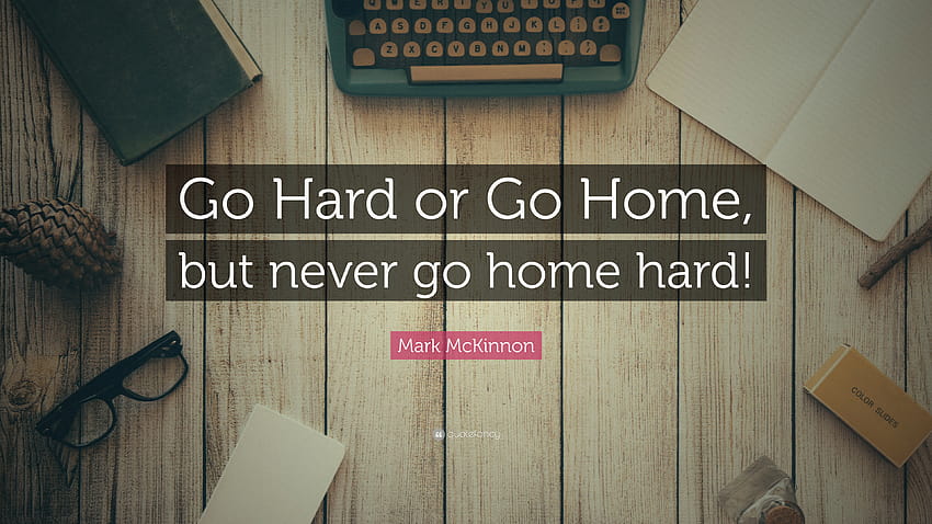 Цитат на Марк Маккинън: „Go Hard or Go Home, но никога не се прибирайте у дома трудно!“ HD тапет