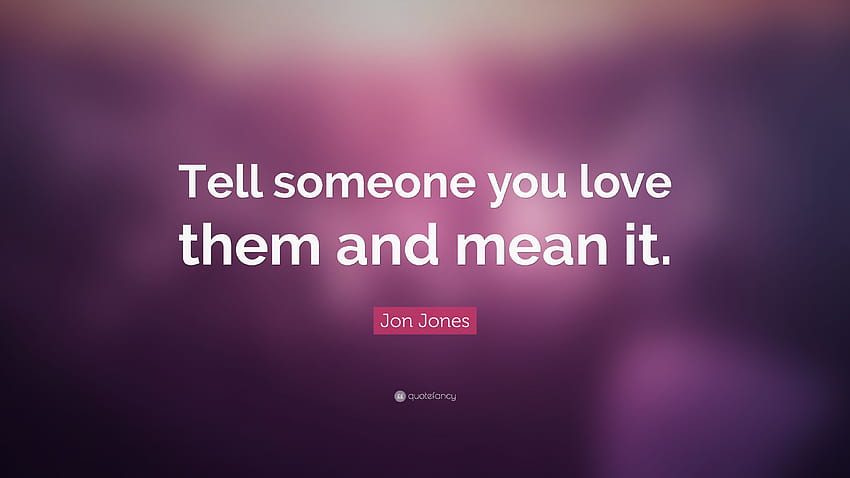 Jon Jones Quote Tell Someone You Love Them And Mean It Someone You 