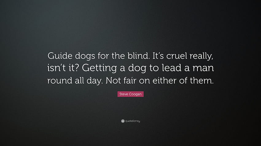 スティーブ・クーガンの名言：「視覚障害者のための盲導犬。 本当に残酷ですね。 一日中、犬に人を案内させる。 どちらにとっても公平ではありません...」 高画質の壁紙