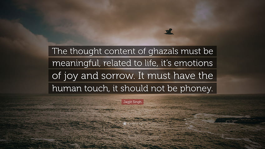 Cita de Jagjit Singh: “El contenido de pensamiento de los gazales debe ser significativo, relacionado con la vida, sus emociones de alegría y tristeza. Debe tener el hu...