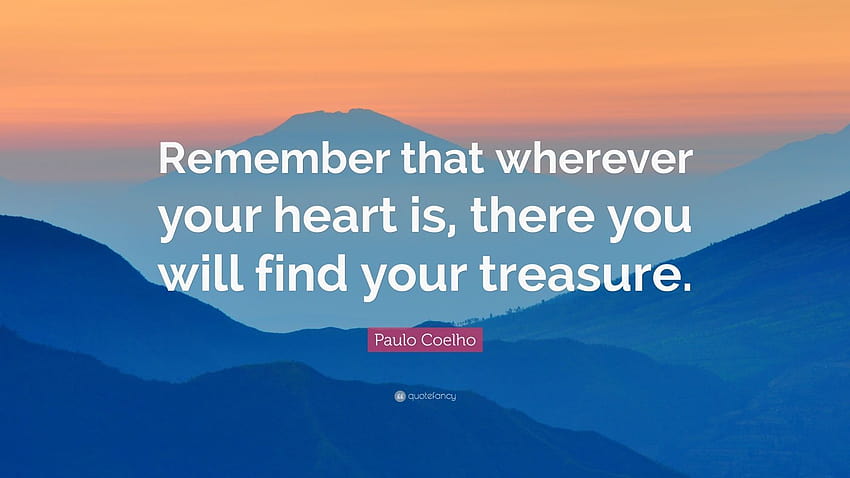 Paulo Coelho Quote: “Remember that wherever your heart is, there you will find your treasure.” HD wallpaper