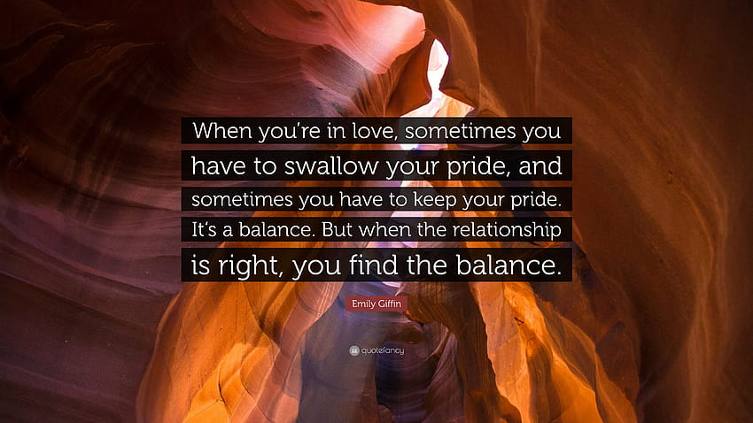 Emily Giffin Quote: “When you're in love, sometimes you have to swallow your pride, and sometimes you have to keep your pride. It's a balance...” HD wallpaper