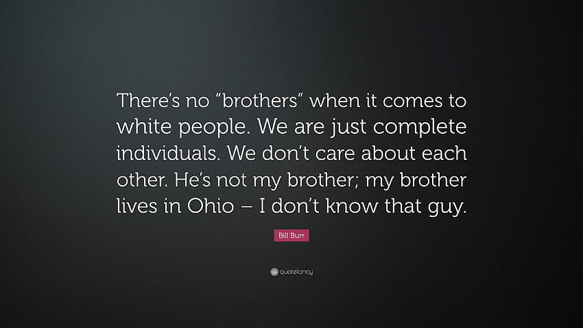 Bill Burr Quote: “There's no “brothers” when it comes to white people. We are just complete individuals. We don't care about each other. H...” HD wallpaper