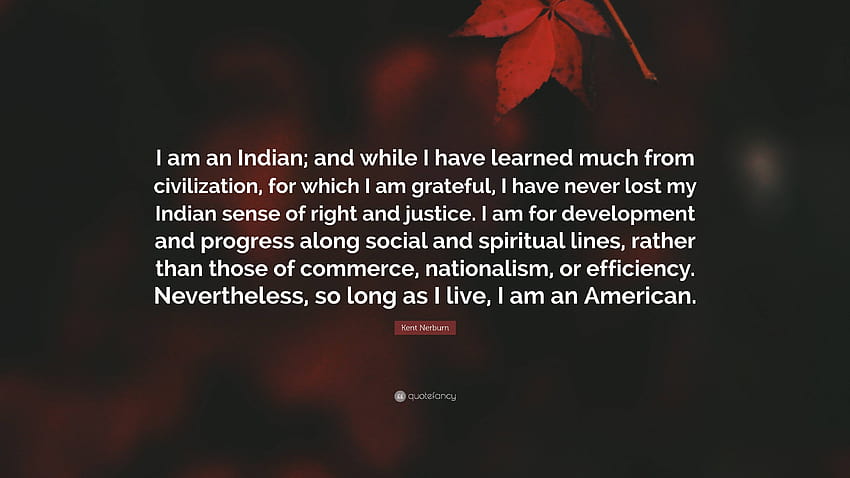 Kent Nerburn Quote: “I am an Indian; and while I have learned much from civilization, for which I am grateful, I have never lost my Indian se...” HD wallpaper