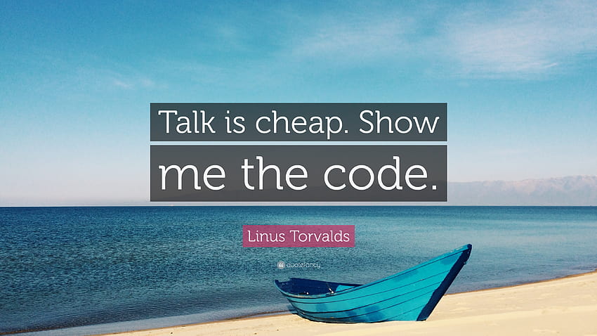 Citation de Linus Torvalds : Parler ne coûte pas cher. Montre-moi le code.